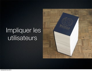 Impliquer les
          utilisateurs



vendredi 28 mai 2010
 