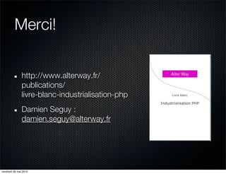 Merci!


               http://www.alterway.fr/
               publications/
               livre-blanc-industrialisation-php
               Damien Seguy :
               damien.seguy@alterway.fr




vendredi 28 mai 2010
 