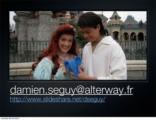 damien.seguy@alterway.fr
         http://www.slideshare.net/dseguy/

vendredi 28 mai 2010
 