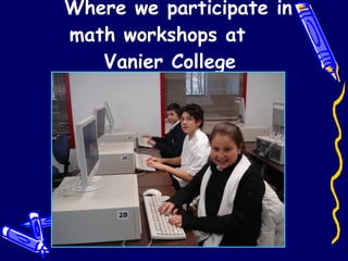 Where we participate in math workshops at  Vanier College 