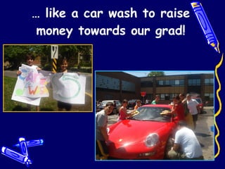 …  like a car wash to raise money towards our grad! 