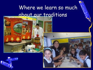 Where we learn so much  about our traditions 