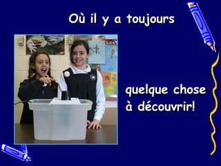 Où il y a toujours quelque chose à découvrir!   