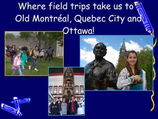 Where field trips take us to  Old Montréal, Quebec City and Ottawa! 