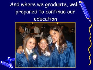 And where we graduate, well- prepared to continue our education 