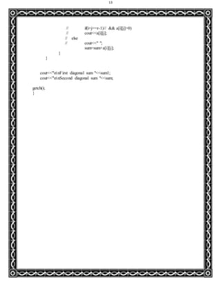 13
// if(i+j==r-1)// && a[i][j]>0)
// cout<<a[i][j];
// else
// cout<<" ";
sum=sum+a[i][j];
}
}
cout<<"nnFirst diagonal sum "<<sum1;
cout<<"nnSecond diagonal sum "<<sum;
getch();
}
 