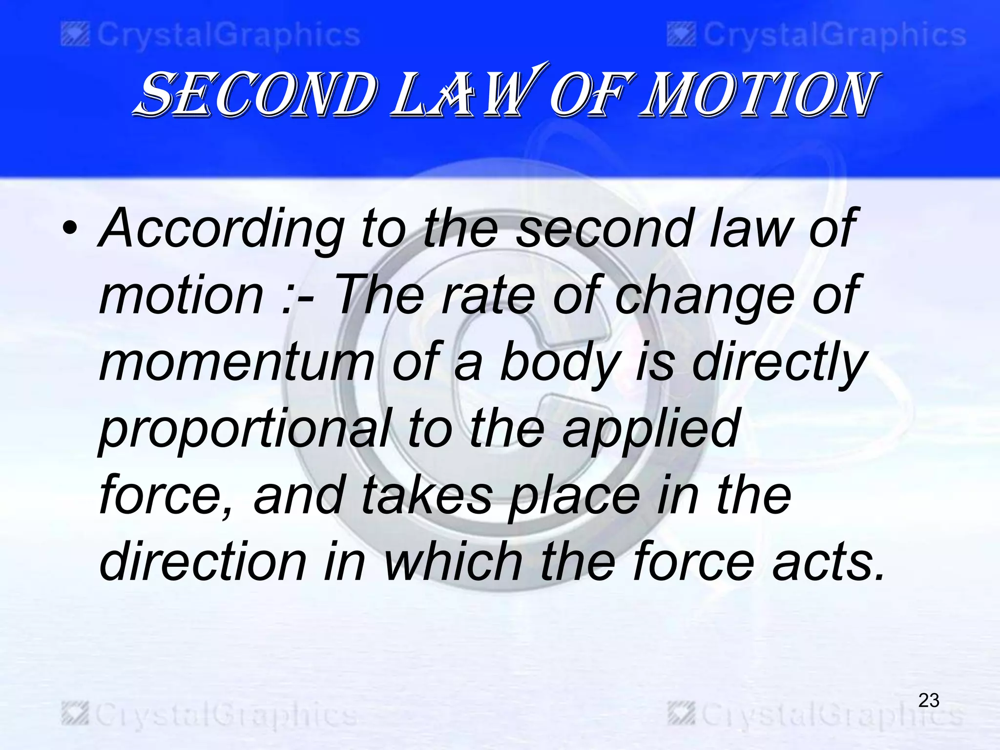 Second law of motion
• According to the second law of
motion :- The rate of change of
momentum of a body is directly
proportional to the applied
force, and takes place in the
direction in which the force acts.
23
 