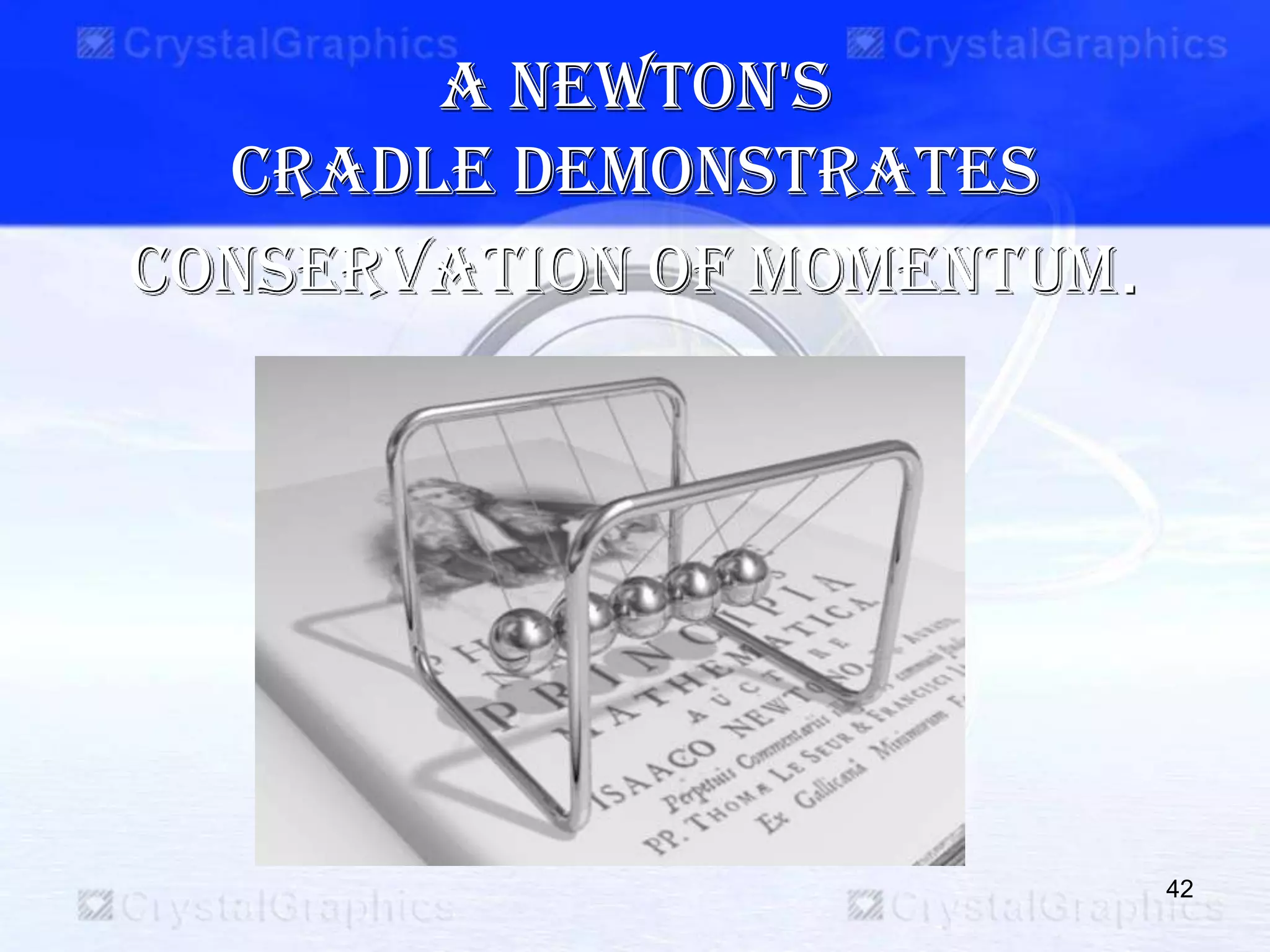 A Newton's
cradle demonstrates
conservation of momentum.
42
 