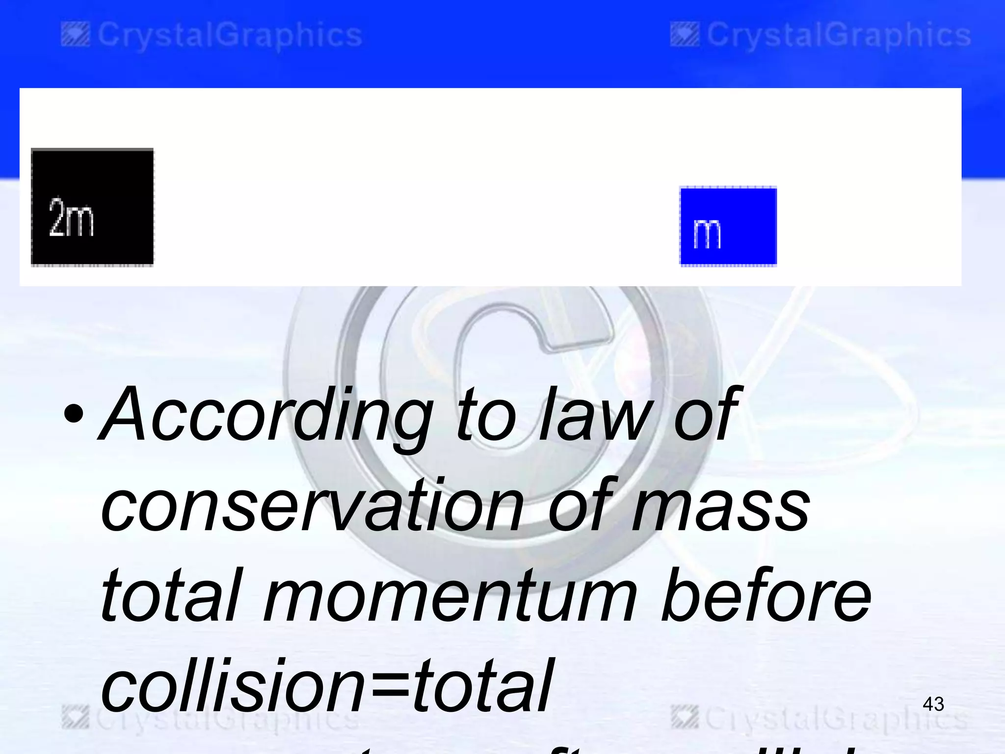 •According to law of
conservation of mass
total momentum before
collision=total 43
 