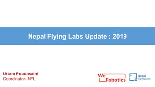 Nepal Flying Labs Update : 2019
Uttam Puadasaini
Coordinator- NFL
 
