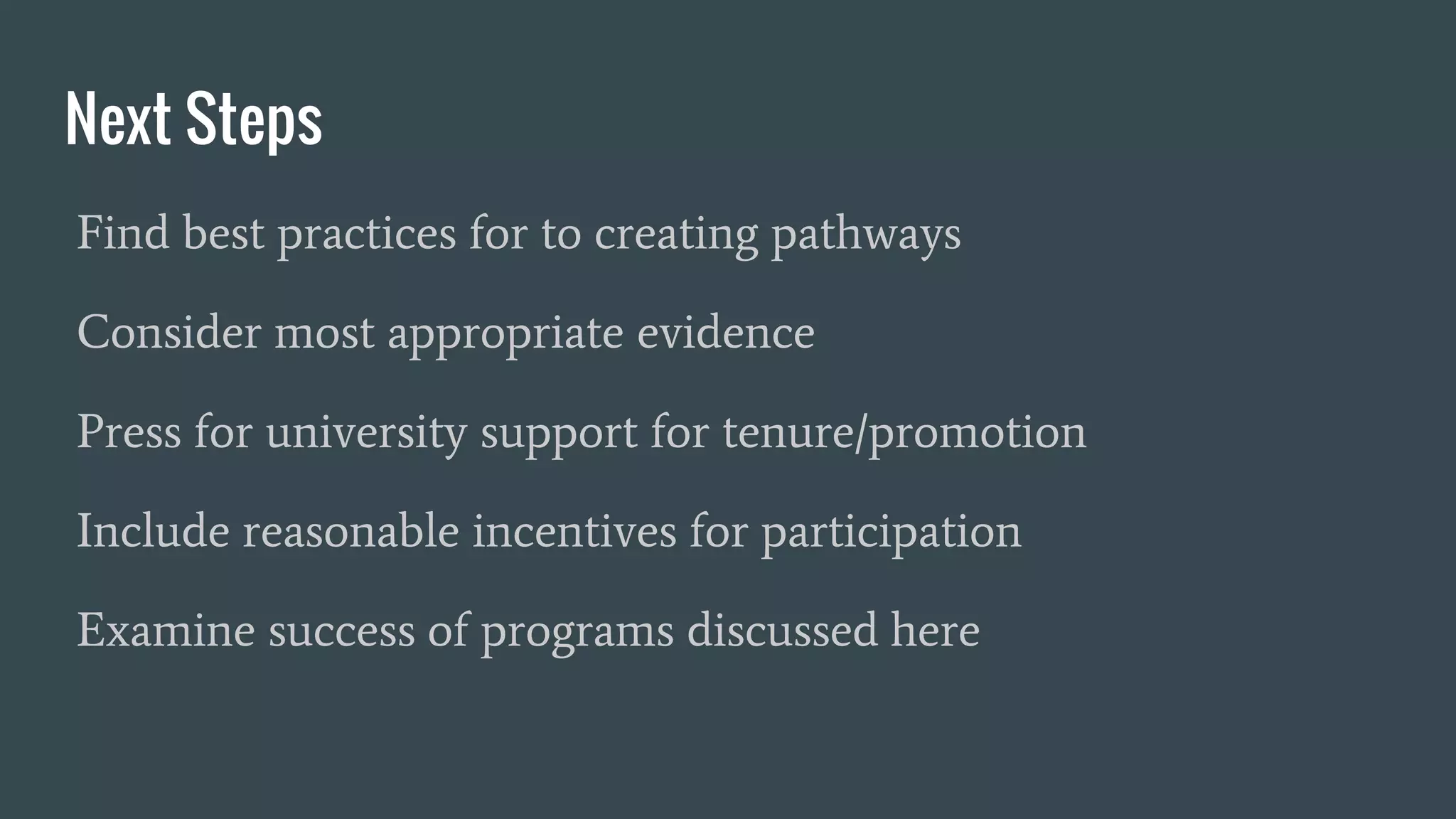 Next Steps
Find best practices for to creating pathways
Consider most appropriate evidence
Press for university support for tenure/promotion
Include reasonable incentives for participation
Examine success of programs discussed here
 
