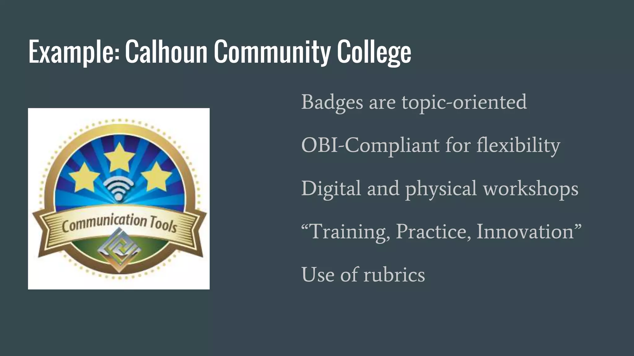 Example: Calhoun Community College
Badges are topic-oriented
OBI-Compliant for flexibility
Digital and physical workshops
“Training, Practice, Innovation”
Use of rubrics
 