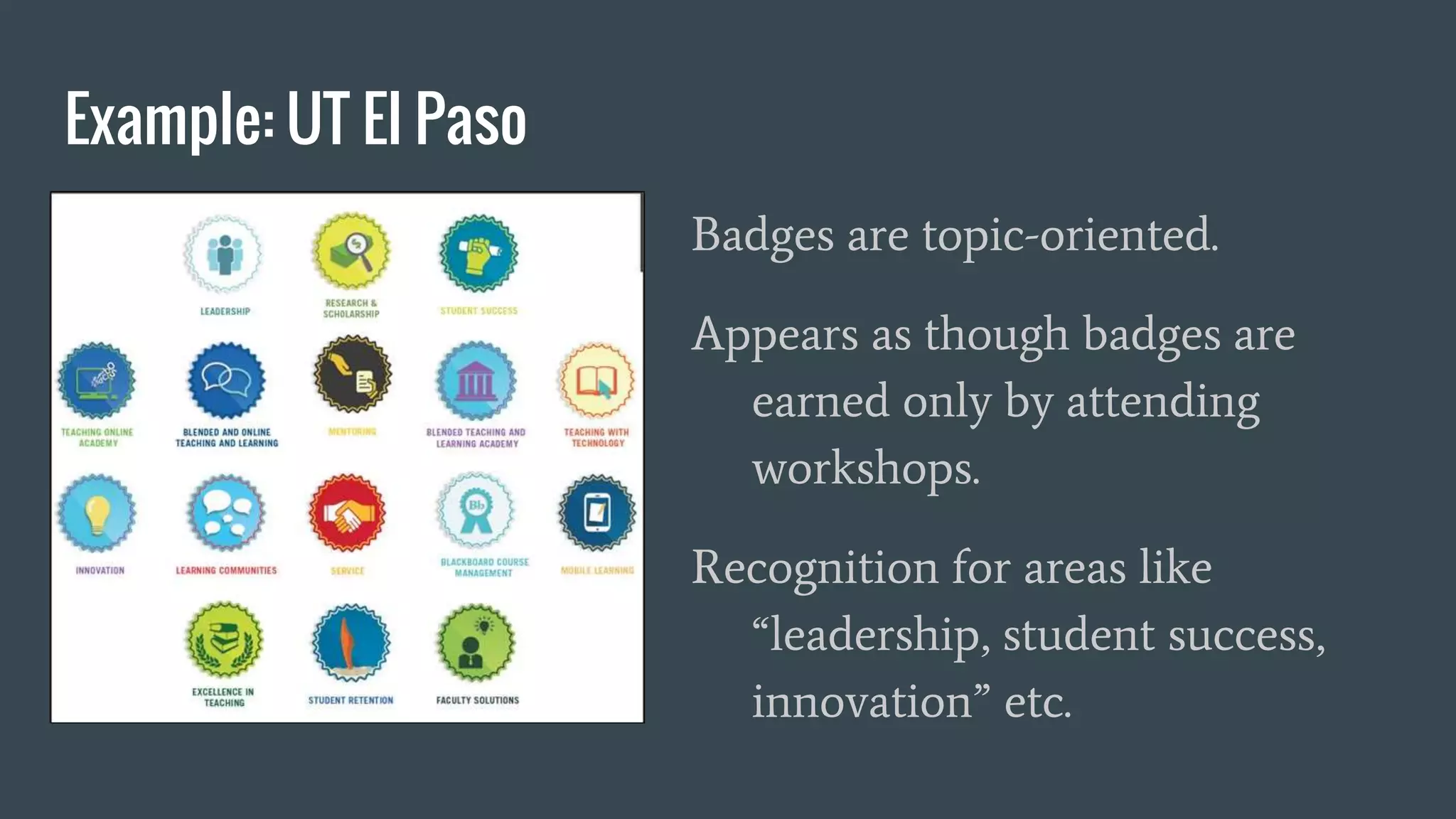 Example: UT El Paso
Badges are topic-oriented.
Appears as though badges are
earned only by attending
workshops.
Recognition for areas like
“leadership, student success,
innovation” etc.
 