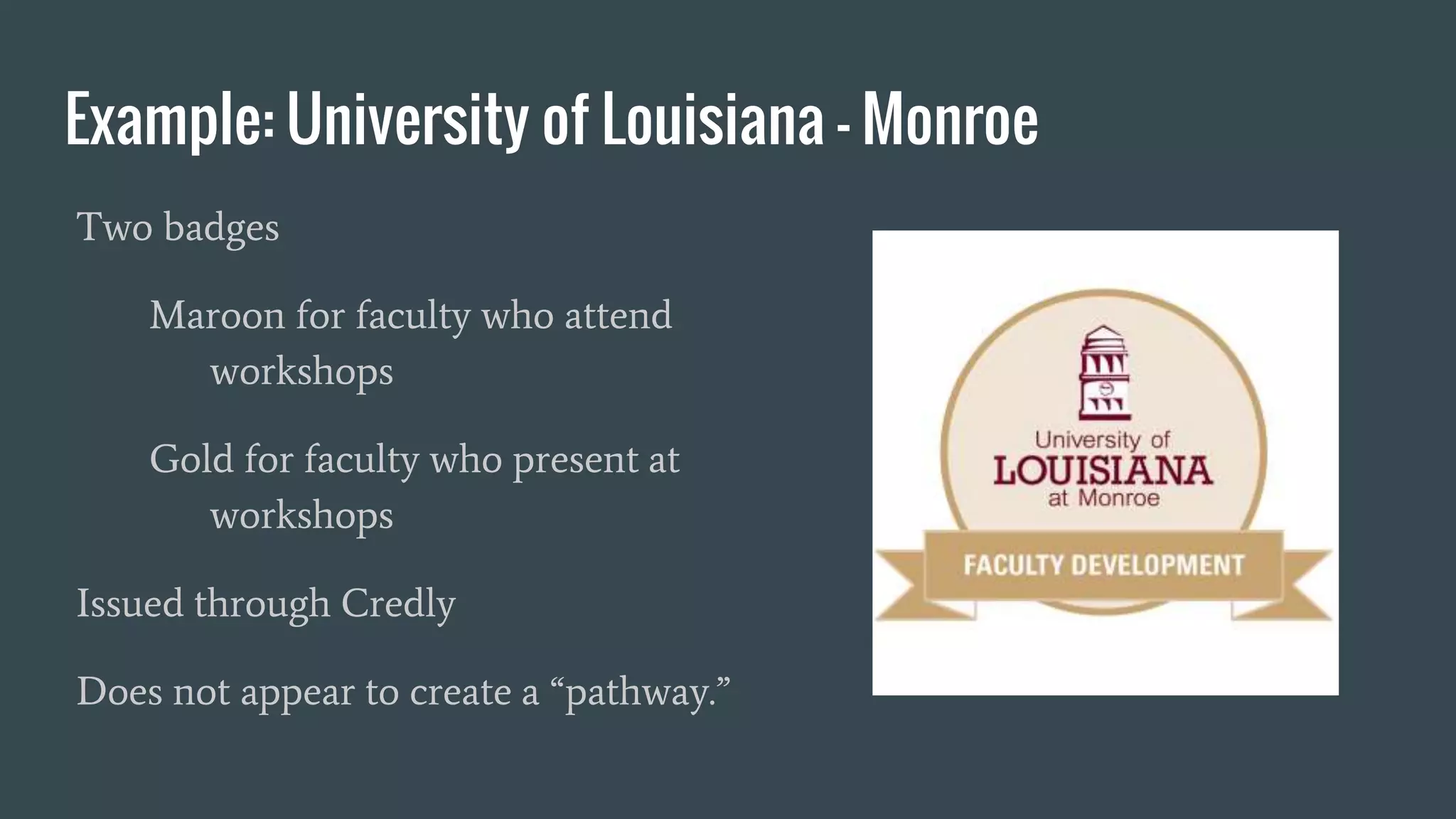 Example: University of Louisiana - Monroe
Two badges
Maroon for faculty who attend
workshops
Gold for faculty who present at
workshops
Issued through Credly
Does not appear to create a “pathway.”
 