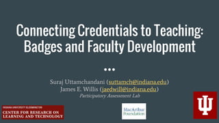 Connecting Credentials to Teaching:
Badges and Faculty Development
Suraj Uttamchandani (suttamch@indiana.edu)
James E. Willis (jaedwill@indiana.edu)
Participatory Assessment Lab
 