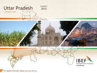 1
Uttar Pradesh
A RAINBOW LAND
For updated information, please visit www.ibef.org
AUGUST
2012
 