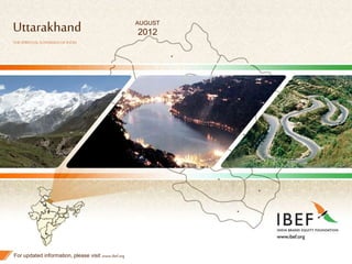 1
Uttarakhand
THESPIRITUALSOVEREIGNOFINDIA
For updated information, please visit www.ibef.org
AUGUST
2012
 