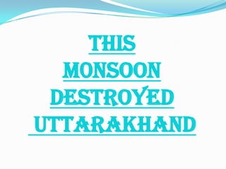 THIS
M0NSOON
DESTROYED
UTTARAKHAND
 