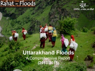 Uttarakhand Floods
A Comprehensive Report
(2013-2015)
 