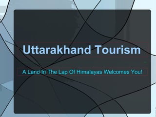 Uttarakhand Tourism
A Land In The Lap Of Himalayas Welcomes You!
 