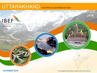 JANUARY 2015 11OCTOBER 2016OCTOBER 2016 For updated information, please visit www.ibef.org
UTTARAKHAND THE SPIRITUAL SOVEREIGN OF INDIA
 