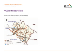 IN F R A S T RU C T U R E S TAT U S
 UTTARAKHAND • October 2007




Physical Infrastructure

Transport Network in Uttarakh...