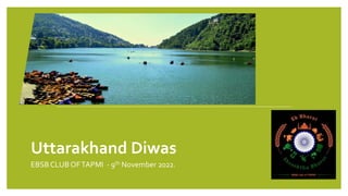 Uttarakhand Diwas
EBSB CLUB OFTAPMI - 9th November 2022.
 