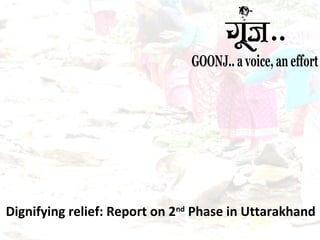 Dignifying relief: Report on 2nd Phase in Uttarakhand 
 