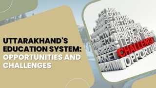 UTTARAKHAND'S
UTTARAKHAND'S
EDUCATION SYSTEM:
EDUCATION SYSTEM:
OPPORTUNITIES AND
OPPORTUNITIES AND
CHALLENGES
CHALLENGES
 
