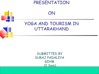 PRESENTATION
ON
YOGA AND TOURISM IN
UTTARAKHAND

SUBMITTED BY
SURAJ PADALIYA
GIHM
(I Sem)
Introduction to Hospitality, Fourth Edition Edition
Introduction to Hospitality, Fourth
John Walker Walker
John

©2006 Pearson Education, Inc.
Pearson Prentice Hall
Upper Saddle River, NJ 07458

 