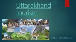 Uttarakhand
tourism
MADE BY : NARENDER GARIYA
 