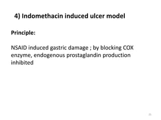 25
Principle:
NSAID induced gastric damage ; by blocking COX
enzyme, endogenous prostaglandin production
inhibited
4) Indomethacin induced ulcer model
 