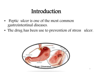 Introduction
• Peptic ulcer is one of the most common
gastrointestinal diseases.
• The drug has been use to prevention of stress ulcer.
3
 