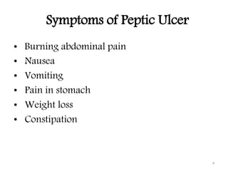 Symptoms of Peptic Ulcer
• Burning abdominal pain
• Nausea
• Vomiting
• Pain in stomach
• Weight loss
• Constipation
4
 