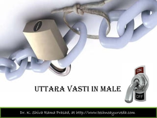 UTTARA VASTI IN MALE
Dr. K. Shiva Rama Prasad, at http://www.technoayurveda.com/
 