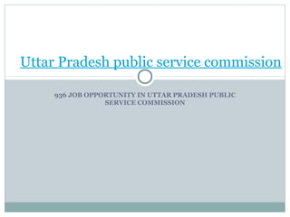 Uttar Pradesh public service commission
936 JOB OPPORTUNITY IN UTTAR PRADESH PUBLIC
SERVICE COMMISSION

 