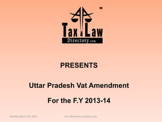 PRESENTS
Uttar Pradesh Vat Amendment
For the F.Y 2013-14
Monday, March 10, 2014 For information purpose only.
 