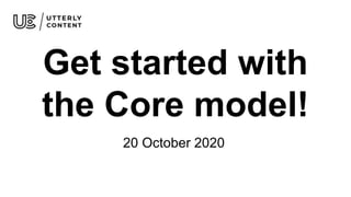 Get started with
the Core model!
20 October 2020
 