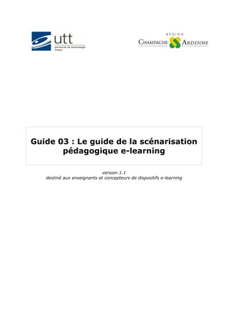 Guide 03 : Le guide de la scénarisation
pédagogique e-learning
version 1.1
destiné aux enseignants et concepteurs de dispositifs e-learning
 