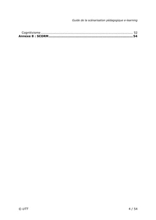 Guide de la scénarisation pédagogique e-learning
© UTT 4 / 54
Cognitivisme ....................................................................................... 52
Annexe 8 : SCORM................................................................................. 54
 