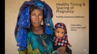 Healthy Timing &
Spacing of
Pregnancy
Fertility Awareness Methods
Cindy Uttley,
Community Health
Advisor
 