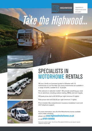 13
Let The Uttoxeter & Cheadle Voice take your business to 13,000 local homes. To advertise, call 01538 751629 or 07733 466 970.
SPECIALISTS IN
MOTORHOME RENTALS
We are a family run business located in Uttoxeter with 10
motorhomes on our hire fleet. Our luxury motorhomes are available in
a range of berths, suitable for 2 - 6 people.
Pets welcome in selected models*. We provide everything you need
for an adventure, including outdoor seating, BBQs and even kayaks.
Off peak prices start at £100.00 per night (minimum 5 nights).
Peak prices start at £150.00 per night (minimum 7 nights).
Price includes fully comprehensive insurance, breakdown cover and
24/7 telephone support.
Take the Highwood...
For more information, see all of the Motorhomes homes available
and to make a booking
please visit www.highwoodmotorhomes.co.uk
or call 07974 999990
Terms and conditions apply. Over 25 only. Refundable £1000.00 security deposit required.
*Additional charges apply
 
