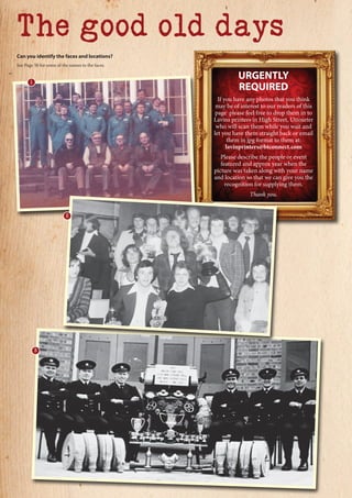 Can you identify the faces and locations?
See Page 50 for some of the names to the faces.
The good old days
URGENTLY
REQUIRED
If you have any photos that you think
may be of interest to our readers of this
page please feel free to drop them in to
Lavins printers in High Street, Uttoxeter
who will scan them while you wait and
let you have them straight back or email
them in jpg format to them at:
lavinprinters@btconnect.com
Please describe the people or event
featured and approx year when the
picture was taken along with your name
and location so that we can give you the
recognition for supplying them.
Thank you.
3
1
2
 