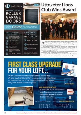 10 If you are responding to an advertisement in The Uttoxeter & Cheadle Voice, please let the advertiser know. Thank you for your support.
A
Parish Council Meeting was held in Uttoxeter Town Hall for Uttoxeter Lions
to receive the annual Commendation Award 2022. The award is in
recognition of the community work carried out by the club over the previous
12 months. The text of the award is as follows.
“In Grateful recognition of the work that Uttoxeter Lions volunteers carried out
tirelessly throughout the Pandemic to assist the residents of the town with the fair
share scheme, the vaccination programme, Marshalling, Community Support, and
fundraising for local good causes etc.”
Most of the club members were able to attend the ceremony at which the award
was presented by the Town Mayor Councillor Chris Sylvester.
Lion President Simon Smith MJF commented that this was indeed a great honour
for the club to receive such recognition, and a great privilege for all serving members.
Uttoxeter Lions
Club Wins Award
 