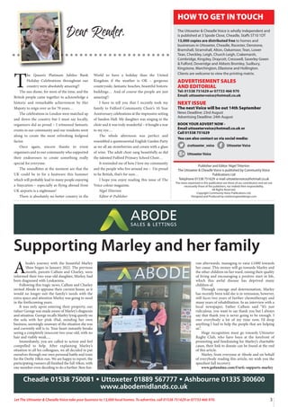 3
Let The Uttoxeter & Cheadle Voice take your business to 13,000 local homes. To advertise, call 01538 751629 or 07733 466 970.
T
he Queen’s Platinum Jubilee Bank
Holiday Celebrations throughout our
country were absolutely amazing!!
The sun shone, for most of the time, and the
British people came together to acknowledge a
historic and remarkable achievement by Her
Majesty to reign over us for 70 years…
The celebrations in London were matched up
and down the country but I must say locally,
organisers did us proud – I witnessed fantastic
events in our community and our residents went
along to create the most refreshing feelgood
factor.
Once again, sincere thanks to event
organisers and to our community who supported
their endeavours to create something really
special for everyone.
The soundbites at the moment are that the
UK could be in for a heatwave this Summer
which will probably lead to many people enjoying
a Staycation – especially as flying abroad from
UK airports is a nightmare!
There is absolutely no better country in the
World to have a holiday than the United
Kingdom if the weather is OK – gorgeous
countryside, fantastic beaches, beautiful historic
buildings… And of course the people are just
amazing!!
I have to tell you that I recently took my
family to Fulford Community Choir’s 10 Year
Anniversary celebrations at the impressive setting
of Sandon Hall. My daughter was singing in the
choir and it was truly wonderful – it bought a tear
to my eye…
The whole afternoon was perfect and
resembled a quintessential English Garden Party
as we all ate strawberries and cream with a glass
of wine. The adult choir sang beautifully as did
the talented Fulford Primary School Choir…
It reminded me of how I love my community
and the people who live around me – I’m proud
to be British, that’s for sure…
I hope you enjoy reading this issue of The
Voice colour magazine.
Nigel Titterton
Editor & Publisher
Dear Reader,
Publisher and Editor: Nigel Titterton
The Uttoxeter & Cheadle Voice is published by Community Voice
Publications Ltd
Telephone 01538 751629 e-mail uttoxetervoice@hotmail.co.uk
The views expressed in this publication are those of our contributors and are not
necessarily those of the publishers, nor indeed their responsibility.
All Rights Reserved.
Copyright Community Voice Publications Ltd.
Designed and Produced by noel@sergeantdesign.com
HOW TO GET IN TOUCH
The Uttoxeter & Cheadle Voice is wholly independent and
is published at 3 Spode Close, Cheadle, Staffs ST10 1DT
13,000 copies are distributed free to homes and
businesses in Uttoxeter, Cheadle, Rocester, Denstone,
Bramshall, Stramshall, Alton, Oakamoor, Tean, Lower
Tean, Checkley, Leigh, Church Leigh, Crakemarsh,
Combridge, Kingsley, Draycott, Cresswell, Saverley Green
& Fulford, Doveridge and Abbots Bromley, Sudbury,
Kingstone, Marchington, Ellastone and Hollington.
Clients are welcome to view the printing matrix.
ADVERTISEMENT SALES
AND EDITORIAL
Tel: 01538 751629 or 07733 466 970
Email: uttoxetervoice@hotmail.co.uk
NEXT ISSUE
The next Voice will be out 14th September
News Deadline: 23rd August
Advertising Deadline: 24th August
BOOK YOUR ADVERT NOW -
Email uttoxetervoice@hotmail.co.uk or
Call 01538 751629
You can also contact us via social media:
@uttoxeter_voice UttoxeterVoice
UttoxeterVoice
A
bode’s journey with the beautiful Marley
Shaw began in January 2022. The previous
month, parents Callum and Charley, were
informed their two-year-old daughter, Marley, had
been diagnosed with Leukaemia.
Following this tragic news, Callum and Charley
invited Abode to appraise their current home, as it
would no longer suit the family’s needs with the
extra space and attention Marley was going to need
in the forthcoming years.
It was only upon entering their property, our
valuer George was made aware of Marley’s diagnosis
and situation. George recalls Marley lying quietly on
the sofa with her pink iPad, minding her own
business, seemingly unaware of the situation she was
and currently still is in. Your heart instantly breaks
seeing a completely innocent two-year-old, with no
hair and visibly weak.....
Immediately, you are called to action and feel
compelled to help. After explaining Marley’s
situation to all his colleagues, we all decided to put
ourselves through our own personal battle and train
for the Derby 10km run. We are happy to report, the
participating runners all finished the full 10km, with
one member even deciding to do a further 3km fun-
run afterwards, managing to raise £1000 towards
her cause. This money will go towards Marley and
the other children on her ward, raising their quality
of living and encouraging a positive start in life,
which this awful disease has deprived many
children of.
Through courage and determination, Marley
has recently been told she is in remission, however,
still faces two years of further chemotherapy and
many years of rehabilitation. In an interview with a
local newspaper, Father Callum said “It’s just
ridiculous, you want to say thank you but I always
say that thank you is never going to be enough. I
owe everybody a lot of my time now, I’d drop
anything I had to help the people that are helping
us”.
Huge recognition must go towards Uttoxeter
Rugby Club, who have been at the forefront of
promoting and fundraising for Marley’s charitable
cause, their link to donate can be found at the end
of this article.
Marley, from everyone at Abode and on behalf
of everybody reading this article, we wish you the
speediest full recovery.
www.gofundme.com/f/urfc-supports-marley
Cheadle 01538 750081 • Uttoxeter 01889 567777 • Ashbourne 01335 300600
www.abodemidlands.co.uk
Supporting Marley and her family
 