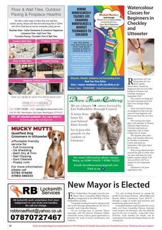 38 If you are responding to an advertisement in The Uttoxeter  Cheadle Voice, please let the advertiser know. Thank you for your support.
MUCKY MUTTS
Qualified Dog
Groomers in Uttoxeter
Affordable friendly
service for
• Full Grooming
• De Shedding
• Bath Dry  Trim
• Nail Clipping
• Ears Cleaned
• Puppy cuts
For more information
please call
07785 374690
07960 486033
All locksmith work undertaken from door
realignment to new locks and handles.
No call out charge.
We are a luxury 5H cattery licensed by
East Staffordshire Borough Council.
A home from
home for
your beloved
feline friends
Set in peaceful
grounds on the
outskirts of
Uttoxeter
For more information please contact
Maria on 01889 591670 / 07980 742232
Email: doveflattscattery@gmail.com
Find us on
E
ast Staffordshire Borough Council’s new
Mayor Elect, Councillor Philip Hudson,
was inaugurated as the 30th Mayor of East
Staffordshire recently.
“I’m greatly looking forward to taking on the
role as the Borough ambassador for the next 12
months”, said Councillor Hudson.
“It’s an exciting time to become Mayor
especially with the Queen’s Platinum Jubilee
around the corner, I have a great opportunity to
promote the work of local communities and
residents.
“I’m also looking forward to raising the
profile of my chosen charities – Blood Bikes and
Burton Albion Community Trust (BACT) –
through a range of events and functions and
promote the great work they do.”
Councillor Hudson, ward member for Crown
takes over from Councillor Patricia Ackroyd,
ward member for Branston, who has held the
post for the last 12 months. Councillor Chris
Sylvester, ward member for Heath, will be
nominated to become the Deputy Mayor for the
coming year.
New Mayor is Elected
Watercolour
Classes for
Beginners in
Checkley
and
Uttoxeter
R
egistrations are now
being taken for two
‘New’ weekly
Watercolour Classes for
Beginners that are to be held
locally in Uttoxeter and
Checkley starting in
September 2022.
The courses are being led
by award winning artist and
tutor Ann Stringer-Paget
FRSA.
Ann’s structured courses
are designed so that even the
most nervous beginner will
feel at ease from the very first
lesson.
The evening class takes
place each Monday at Thomas
Alleyne’s High School in
Uttoxeter and starts on
September 12th (6.30pm-
8.30pm) for 10 weeks.
The daytime class takes
place each Tuesday afternoon
at Checkley Community
Centre and starts on
September 13th (2pm-4pm)
for 10 weeks
Why not go ahead and give
yourself the gift of a little more
‘me time’ and discover your
hidden creative talents. Call
Ann on 07816 118776 to
register for her September
classes
Admission is by prior
registration only.
 