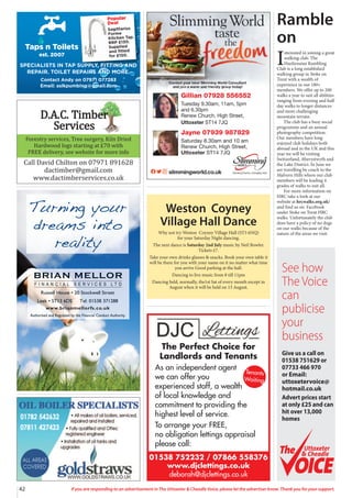 42 If you are responding to an advertisement in The Uttoxeter  Cheadle Voice, please let the advertiser know. Thank you for your support.
Taps n Toilets
est. 2007
Popular
Deal
Sagittarius
Forme
Kitchen Tap.
RRP £130.
Supplied
and fitted
for £150.
SPECIALISTS IN TAP SUPPLY, FITTING AND
REPAIR. TOILET REPAIRS AND MORE.
Contact Andy on 07971 077283
Email: aslkpumbing@gmail.com
Forestry services, Tree surgery, Kiln Dried
Hardwood logs starting at £70 with
FREE delivery, see website for more info
Call David Chilton on 07971 891628
dactimber@gmail.com
www.dactimberservices.co.uk
Gillian 07928 556552
Tuesday 9.30am, 11am, 5pm
and 6.30pm
Renew Church, High Street,
Uttoxeter ST14 7JQ
Jayne 07939 987829
Saturday 8.30am and 10 am
Renew Church, High Street,
Uttoxeter ST14 7JQ
01538 752232 / 07866 558376
www.djclettings.co.uk
deborah@djclettings.co.uk
The Perfect Choice for
Landlords and Tenants
As an independent agent
we can offer you
experienced staff, a wealth
of local knowledge and
commitment to providing the
highest level of service.
To arrange your FREE,
no obligation lettings appraisal
please call:
Tenants
Waiting
See how
The Voice
can
publicise
your
business
Give us a call on
01538 751629 or
07733 466 970
or Email:
uttoxetervoice@
hotmail.co.uk
Advert prices start
at only £25 and can
hit over 13,000
homes
Uttoxeter
 Cheadle
Uttoxeter
 Cheadle
Weston Coyney
Village Hall Dance
Why not try Weston Coyney Village Hall (ST3 6NQ)
for your Saturday Night dancing.
The next dance is Saturday 2nd July music by Neil Bowler.
Tickets £7.
Take your own drinks glasses  snacks. Book your own table it
will be there for you with your name on it no matter what time
you arrive Good parking at the hall.
Dancing to live music from 8 till 11pm
Dancing held, normally, the1st Sat of every month except in
August when it will be held on 13 August.
Ramble
on
I
nterested in joining a great
walking club. The
Hanliensian Rambling
Club is a long established
walking group in Stoke on
Trent with a wealth of
experience in our 180+
members. We offer up to 200
walks a year to suit all abilities
ranging from evening and half
day walks to longer distances
and more challenging
mountain terrain.
The club has a busy social
programme and an annual
photography competition.
Our members have long
enjoyed club holidays both
abroad and in the UK and this
year we will be visiting
Switzerland, Aberystwyth and
the Lake District. In June we
are travelling by coach to the
Malvern Hills where our club
members will be leading 4
grades of walks to suit all.
For more information on
HRC take a look at our
website at hrcwalks.org.uk/
and find us on Facebook
under Stoke on Trent HRC
walks. Unfortunately the club
does have a policy of no dogs
on our walks because of the
nature of the areas we visit.
 