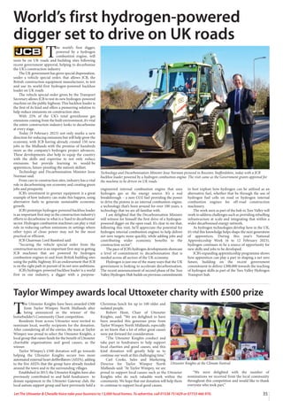 35
Let The Uttoxeter  Cheadle Voice take your business to 13,000 local homes. To advertise, call 01538 751629 or 07733 466 970.
T
he world’s first digger,
powered by a hydrogen
combustion engine, will
soon be on UK roads and building sites following
recent government approval, helping to decarbonise
the UK’s construction industry.
The UK government has given special dispensation,
under a vehicle special order, that allows JCB, the
British construction equipment manufacturer, to test
and use its world-first hydrogen-powered backhoe
loader on UK roads.
The vehicle special order given by the Transport
Secretary allows JCB to test its new hydrogen-powered
machine on the public highway. This backhoe loader is
the first of its kind and offers a pioneering solution to
help reduce emissions on construction sites.
With 25% of the UK’s total greenhouse gas
emissions coming from the built environment, it’s vital
the entire construction industry looks to decarbonise
at every stage.
Today (9 February 2023) not only marks a new
direction for reducing emissions but will help grow the
economy, with JCB having already created 150 new
jobs in the Midlands with the promise of hundreds
more as the company’s hydrogen project advances.
These developments also help to equip the country
with the skills and expertise to not only reduce
emissions but provide learning to would-be
apprentices, future-proofing the nation’s skillset.
Technology and Decarbonisation Minister Jesse
Norman said:
From cars to construction sites, industry has a vital
role in decarbonising our economy and creating green
jobs and prosperity.
JCB’s investment in greener equipment is a great
example of how industry can make this happen, using
alternative fuels to generate sustainable economic
growth.
JCB’s prototype hydrogen-powered backhoe loader
is an important first step in the construction industry’s
efforts to decarbonise in what is a ‘hard to decarbonise’
sector. Hydrogen combustion machines can play a vital
role in reducing carbon emissions in settings where
other types of clean power may not be the most
practical or efficient.
JCB Chairman Lord Bamford said:
“Securing the vehicle special order from the
construction sector is an important first step in getting
JCB machines that are powered by hydrogen
combustion engines to and from British building sites
using the public highway. It’s an endorsement that JCB
is on the right path in pursuit of its net zero ambitions.
JCB’s hydrogen-powered backhoe loader is a world
first in our industry, a digger with a purpose-
engineered internal combustion engine that uses
hydrogen gas as the energy source. It’s a real
breakthrough – a zero CO2 fuel providing the power
to drive the pistons in an internal combustion engine,
a technology that’s been around for over 100 years, a
technology that we are all familiar with.
I am delighted that the Decarbonisation Minister
will witness for himself the first drive of a hydrogen-
powered digger on the open road. It’s clear to me that,
following this visit, he’ll appreciate the potential for
hydrogen internal combustion engines to help deliver
net zero targets more quickly, while adding jobs and
contributing wider economic benefits to the
construction sector”.
The pace of JCB’s hydrogen developments showcase
a level of commitment to decarbonisation that is
needed across all sectors of the UK economy.
Hydrogen is just one of the many ways that the UK
government is looking to accelerate decarbonisation.
The recent announcement of second phase of the Tees
Valley Hydrogen Hub builds on previous commitments
to best explore how hydrogen can be utilised as an
alternative fuel, whether that be through the use of
hydrogen fuel cells on road or hydrogen internal
combustion engines for off-road construction
machinery.
The work seen as part of the hub in Tees Valley will
work to address challenges such as providing refuelling
infrastructure at scale and integrating that within a
wider decarbonised energy network.
As hydrogen technologies develop here in the UK,
it’s vital this knowledge helps shape the next generation
of apprentices. During this year’s National
Apprenticeship Week (6 to 12 February 2023),
hydrogen continues to be a source of opportunity for
new skills and jobs to be developed.
JCB’s expanding apprenticeship programme shows
how apprentices can play a part in shaping a net zero
future, building on the recent government
commitment to deliver £300,000 towards the teaching
of hydrogen skills as part of the Tees Valley Hydrogen
Transport hub.
World’s first hydrogen-powered
digger set to drive on UK roads
Technology and Decarbonisation Minister Jesse Norman pictured in Rocester, Staffordshire, today with a JCB
backhoe loader powered by a hydrogen combustion engine. The visit came as the Government grants approval for
the machine to be driven on UK roads.
T
he Uttoxeter Knights have been awarded £500
from Taylor Wimpey North Midlands after
being announced as the winner of the
homebuilder’s Community Chest competition.
Residents from across Uttoxeter were invited to
nominate local, worthy recipients for the donation.
After considering all of the entries, the team at Taylor
Wimpey was proud to select the Uttoxeter Knights, a
local group that raises funds for the benefit of Uttoxeter
charitable organisations and good causes, as the
winner.
Taylor Wimpey’s £500 donation will go towards
helping the Uttoxeter Knights secure two more
automated external heart defibrillators (AED’s), adding
to the five AED’s that the group have already funded
around the town and in the surrounding villages.
Established in 2013, the Uttoxeter Knights have also
previously contributed to and held fundraisers to
donate equipment to the Uttoxeter Gateway club, the
local autism support group and have previously held a
Christmas lunch for up to 100 older and
isolated people.
Robert Hunt, Chair of Uttoxeter
Knights, said: “We are delighted to have
been awarded this generous prize from
Taylor Wimpey North Midlands, especially
as we know that a lot of other great causes
were put forward for consideration.
“The Uttoxeter Knights conduct and
take part in fundraisers to help support
local charities and good causes, and this
kind donation will greatly help us to
continue our work at this challenging time.”
Carl Cooke, Sales and Marketing
Director for Taylor Wimpey North
Midlands said: “At Taylor Wimpey, we are
proud to support local causes such as the Uttoxeter
Knights who do such valuable work within the
community. We hope that our donation will help them
to continue to support local good causes.
“We were delighted with the number of
nominations we received from the local community
throughout this competition and would like to thank
everyone who took part.”
Uttoxeter Knights at the Climate Festival
Taylor Wimpey awards local Uttoxeter charity with £500 prize
 