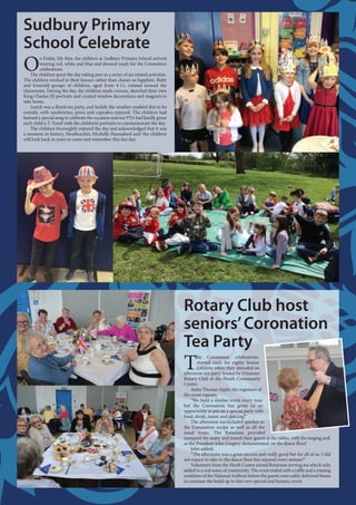 Rotary Club host
seniors’Coronation
Tea Party
T
he Coronation celebrations
started early for eighty Senior
Citizens when they attended an
afternoon tea-party hosted by Uttoxeter
Rotary Club at the Heath Community
Centre.
Anita Thomas-Epple, the organiser of
the event reports;
“We hold a similar event every year
but the Coronation has given us an
opportunity to put on a special party with
food, drink, music and dancing!”
The afternoon tea included quiches to
the Coronation recipe as well as all the
usual treats. The Rotarians provided
transport for many and joined their guests at the tables, with the singing and,
as the President John Gregory demonstrated, on the dance floor!
John added;
“The afternoon was a great success and really good fun for all of us. I did
not expect to take to the dance floor but enjoyed every minute!”
Volunteers from the Heath Centre joined Rotarians serving tea which only
added to a real sense of community. The event ended with a raffle and a rousing
rendition of the National Anthem before the guests were safely delivered home
to continue the build up to this very special and historic event.
Sudbury Primary
School Celebrate
O
n Friday 5th May, the children at Sudbury Primary School arrived
wearing red, white and blue and dressed ready for the Coronation
celebrations.
The children spent the day taking part in a series of art related activities.
The children worked in their houses rather than classes so Sapphire, Ruby
and Emerald groups of children, aged from 4-11, rotated around the
classrooms. During the day, the children made crowns, sketched their own
King Charles III portraits and created window decorations and magnets to
take home.
Lunch was a Royal tea party, and luckily the weather enabled this to be
outside, with sandwiches, pizza and cupcakes enjoyed. The children had
learned a special song to celebrate the occasion and our PTA had kindly given
each child a T-Towel with the children’s portraits to commemorate the day.
The children thoroughly enjoyed the day and acknowledged that it was
a moment in history. Headteacher, Michelle Hannaford said ‘the children
will look back in years to come and remember this fun day.’
 