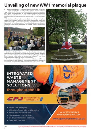 30 If you are responding to an advertisement in The Uttoxeter & Cheadle Voice, please let the advertiser know. Thank you for your support.
T
he unveiling of a new WW1 memorial plaque by former Leader of Checkley
Parish Council Stephen Bell and Councillor Stephanie Akerman took place
in Tean recently. The event was led by Rev. Joe Cant in memory of six soldiers
and a military nursing sister who lost their lives whilst on active service during
WW1. Research by Noel Green and Annette Jinks had identified that their names
should be included on Village of Tean’s War memorial found at Christ Church grave
yard.
Despite the event being held on a week day it was well-supported by Tean
villagers. Noel Green gave an overview of the service details of the six soldiers and
a military nurse whose names are given on the new plaque. Members of the British
Legion lead by the Tean Branch secretary Yvonne Hutchins laid a memorial wreath.
Yvonne also read the stirring WW1 poem ‘The Fallen’ by Laurence Binyon during
the service.
Great Wood school leader Ben Adamson has always been an enthusiastic and
valued supporter of the work of the British Legion. He must therefore have been
proud, as would their parents have been at the excellent way the pupils went about
laying a memorial wreath, reading out the names of all of Tean’s WW1 and WW2
casualties and finally lighting the candles of remembrance.
The service was followed by refreshments served at the church hall. It was
heartening to see the older members of Tean community sharing their memories of
Tean past with younger members of the community over a cup of tea and a cake.
Unveiling of new WW1 memorial plaque
 